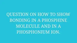 HOW TO SHOW BONDING IN A PHOSPHINE MOLECULE AND IN A PHOSPHONIUM ION/QUESTION.