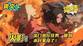 完结《火影：出门执行任务，回到木叶家没了》主角设定没看过火影。我，宇智波夜澜。接受了一项S级任务—探查雾隐村战后情报。历经千辛万苦终于回到村子，结果你告诉我宇智波一族没了？#玄幻 #爽文#二次元