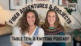 Fiber Adventures and Knitting Projects. Episode 22 Table Ten: A Knitting Podcast