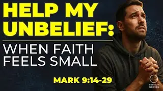 28-Mark: Help My Unbelief: When Faith Feels Small | Mark 9:14&ndash;29 Sermon