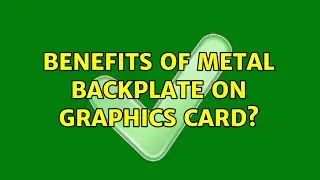 Benefits of metal backplate on graphics card? (2 Solutions!!)