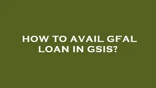 How to avail gfal loan in gsis?