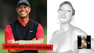 Tiger Woods Needs To Date a Black Woman And Dom Has Volunteered | Everyone Needs an Aquarius