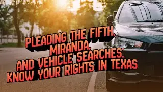 Pleading the Fifth, Miranda, and Vehicle Searches: Know Your Rights in Texas