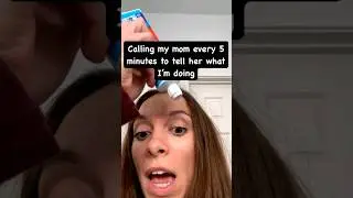 calling my mom every 5 seconds to tell her what I am doing.