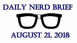 Daily Nerd Brief August 21 2018