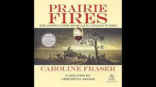 Prairie Fires: The American Dreams of Laura Ingalls Wilder by Caroline Fraser | Free Audiobook