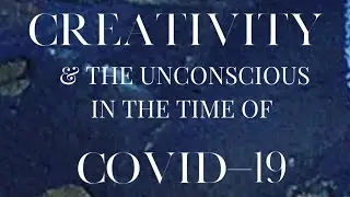 Creativity & The Unconscious In the Time Of COVID 19  - Blog Post