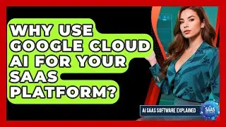 Why Use Google Cloud AI For Your SaaS Platform? - AI SaaS Software Explained