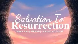 Pastor Larry Mitchell - Salvation to Resurrection
