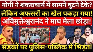 Yogi ने शंकराचार्य में सामने घुटने टेके? अफसरों का खेल पकड़ा गया! अविमुक्तेश्वरानंद ने माघ मेला छोड़ा!