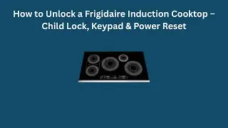 Как разблокировать индукционную варочную панель Frigidaire: блокировка от детей, клавиатура и сбр...