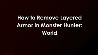 How to Remove Layered Armor in Monster Hunter: World