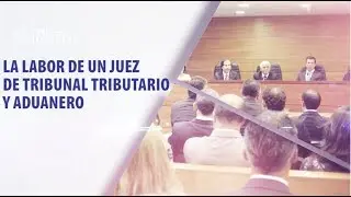 Protagonistas de la Justicia 76: juez tributario y aduanero