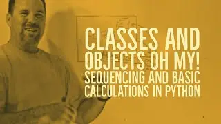 Objects and Classes Oh My!  Sequencing and Basic Calculations in Python