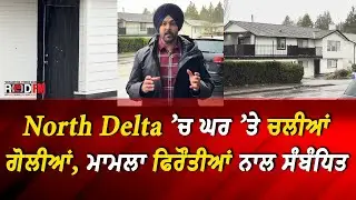 North Delta &rsquo;ਚ ਘਰ &rsquo;ਤੇ ਚਲੀਆਂ ਗੋਲੀਆਂ, ਮਾਮਲਾ ਫਿਰੌਤੀਆਂ ਨਾਲ ਸੰਬੰਧਿਤ | Extortion Update