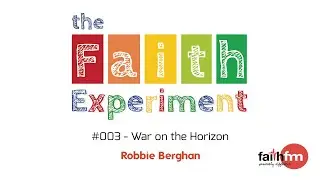 The Faith Experiment #003 - War on the Horizon - Robbie Berghan