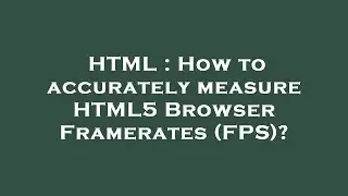 HTML : How to accurately measure HTML5 Browser Framerates (FPS)?