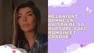 STORY - MELANIGNT DONNE LA RAISON DE SA RUPTURE AVEC ROMAIN ET CRAQUE‼️💔💔