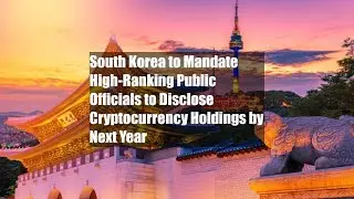 South Korea to Mandate High-Ranking Public Officials to Disclose