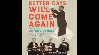 Better Days Will Come Again: The Life of Arthur Briggs, Jazz Genius of Harlem, Paris, and a Nazi