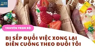 [TRUYỆN AUDIO] BỊ SẾP ĐUỔI VIỆC XONG LẠI ĐIÊN CUỒNG THEO ĐUỔI TÔI