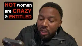 Hot women are CRAZY & ENTITLED!!!