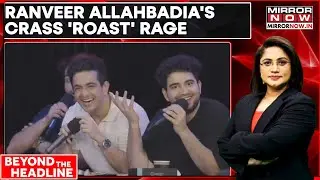 Allahbadia's Crass 'Roast' On Samay's Show, Time For A Script 'Supervisor'? | Beyond The Headline