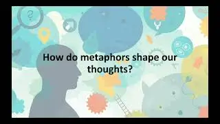 Metaphors - How they shape our thoughts and our understanding of the world.