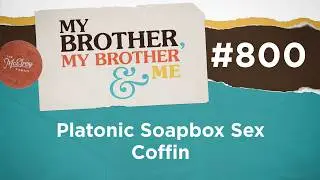 MBMBaM 800: Platonic Soapbox Sex Coffin