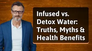 Infused vs. Detox Water: Truths, Myths & Health Benefits