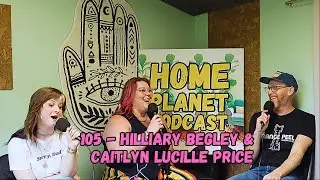 Home Planet Ep 105 - Hilliary Begley and Caitlyn Lucille Price