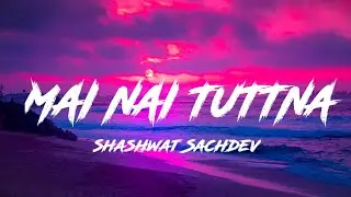 Main Nai Tuttna - Attack | Shashwat Sachdev Ft.Tisoki |Main nai tuttna song