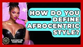 How Do You Define Afrocentric Style? - Black Beauty and Fashion Trends