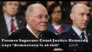 Former Supreme Court Justice Kennedy says &lsquo;democracy is at risk&rsquo;