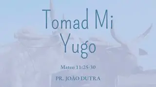 Tomad Mi Yugo - Mateo 11:25-30 | Pr. Jo&atilde;o Dutra
