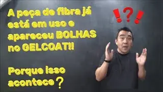 A peça de fibra de vidro está em uso e apareceu BOLHAS no GELCOAT! Porque isso acontece??