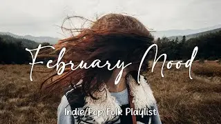 February Mood | Chill songs make you have a good January | Best Indie/Pop/Folk/Acoustic Playlist