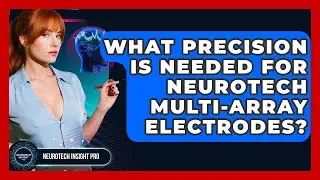 What Precision Is Needed For Neurotech Multi-Array Electrodes? - Neurotech Insight Pro