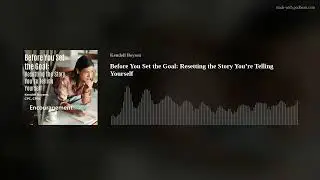 Before You Set the Goal: Resetting the Story You’re Telling Yourself