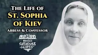 The Life of St. Sophia of Kiev - Abbess & Confessor of the Catacomb Church