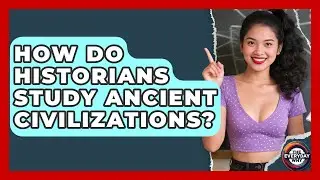 How Do Historians Study Ancient Civilizations? - The Everyday Why