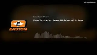 Easton Target Archery Podcast 246- Indoor with Jay Barrs