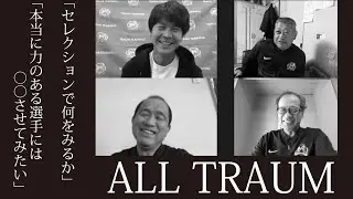 【ALL TRAUM】「セレクションで何をみるか」「本当に力のある選手には・・・」