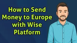 How to Send Money to Europe with Wise Platform