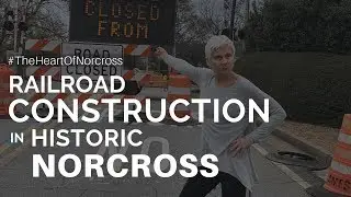 Historic Norcross Railroad Construction Explained + Detour + Welcome  |  #TheHeartOfNorcross