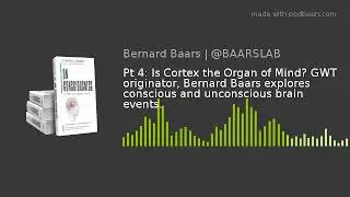 Pt 4: Is Cortex the Organ of Mind? GWT originator, Bernard Baars explores conscious and unconscious