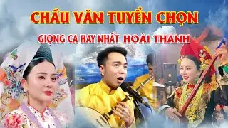 Chầu văn tuyển chọn giọng ca hay nhất  hoài thanh