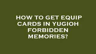 How to get equip cards in yugioh forbidden memories?