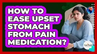 How To Ease Upset Stomach From Pain Medication?